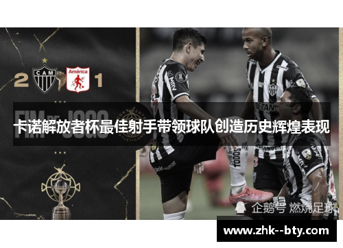 卡诺解放者杯最佳射手带领球队创造历史辉煌表现