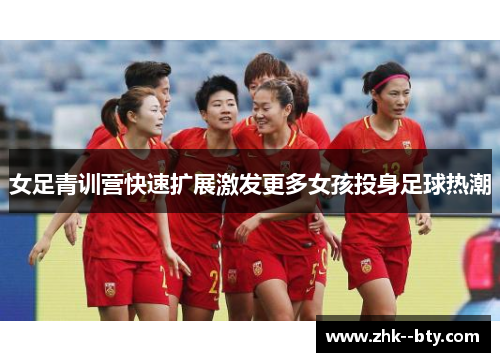 女足青训营快速扩展激发更多女孩投身足球热潮