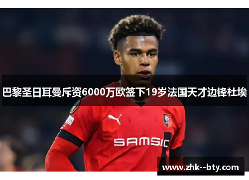 巴黎圣日耳曼斥资6000万欧签下19岁法国天才边锋杜埃