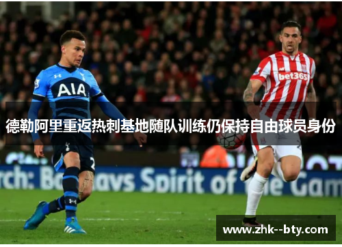 德勒阿里重返热刺基地随队训练仍保持自由球员身份