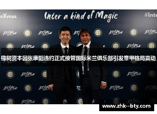 橡树资本因张康阳违约正式接管国际米兰俱乐部引发意甲格局震动