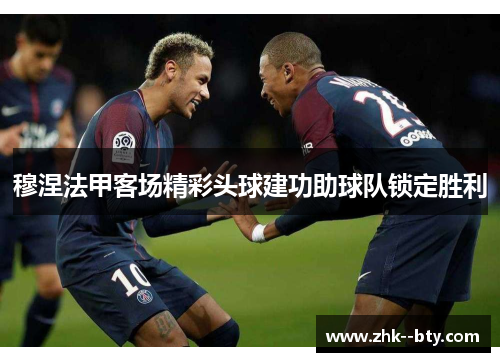 穆涅法甲客场精彩头球建功助球队锁定胜利