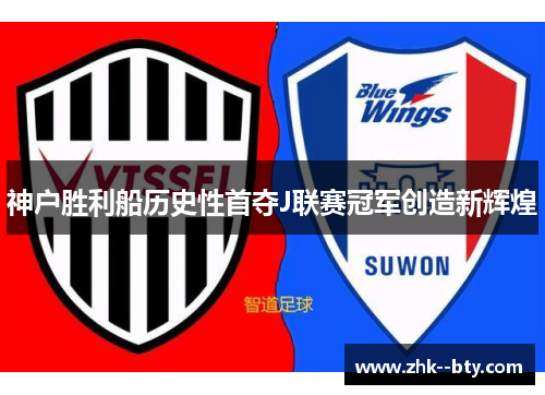 神户胜利船历史性首夺J联赛冠军创造新辉煌