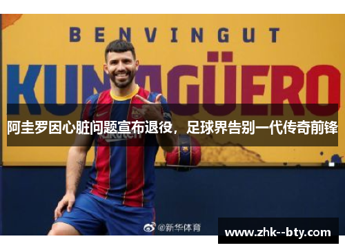 阿圭罗因心脏问题宣布退役，足球界告别一代传奇前锋