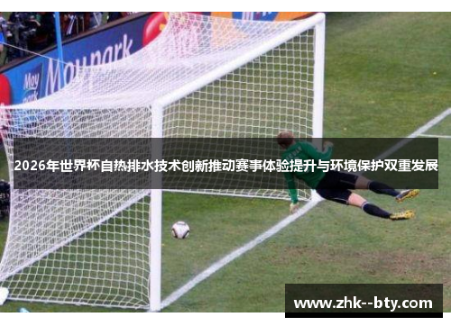2026年世界杯自热排水技术创新推动赛事体验提升与环境保护双重发展