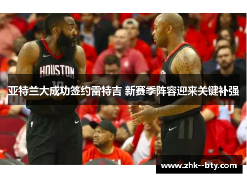 亚特兰大成功签约雷特吉 新赛季阵容迎来关键补强