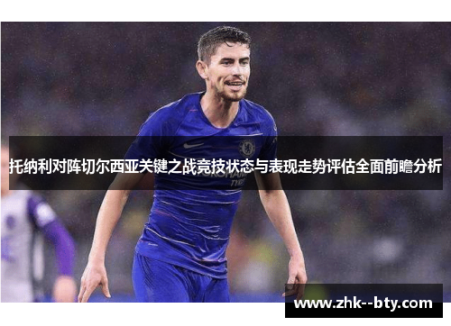 托纳利对阵切尔西亚关键之战竞技状态与表现走势评估全面前瞻分析 托纳利对阵切尔西亚关键之战竞技状态与表现走势评估全面前瞻分析