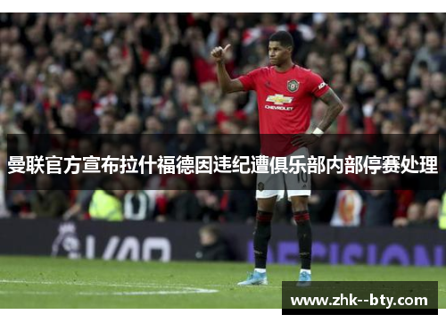 曼联官方宣布拉什福德因违纪遭俱乐部内部停赛处理 曼联官方宣布拉什福德因违纪遭俱乐部内部停赛处理