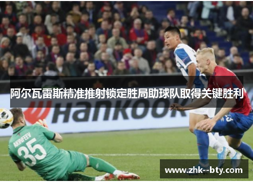 阿尔瓦雷斯精准推射锁定胜局助球队取得关键胜利 阿尔瓦雷斯精准推射锁定胜局助球队取得关键胜利