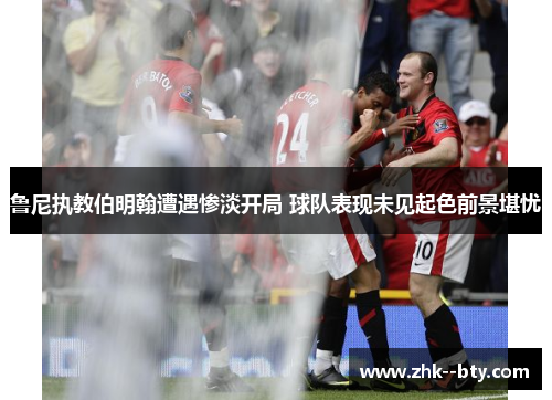 鲁尼执教伯明翰遭遇惨淡开局 球队表现未见起色前景堪忧 鲁尼执教伯明翰遭遇惨淡开局 球队表现未见起色前景堪忧