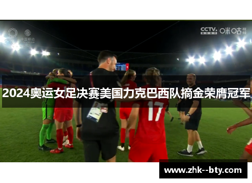 2024奥运女足决赛美国力克巴西队摘金荣膺冠军 2024奥运女足决赛美国力克巴西队摘金荣膺冠军