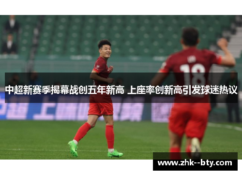 中超新赛季揭幕战创五年新高 上座率创新高引发球迷热议 中超新赛季揭幕战创五年新高 上座率创新高引发球迷热议