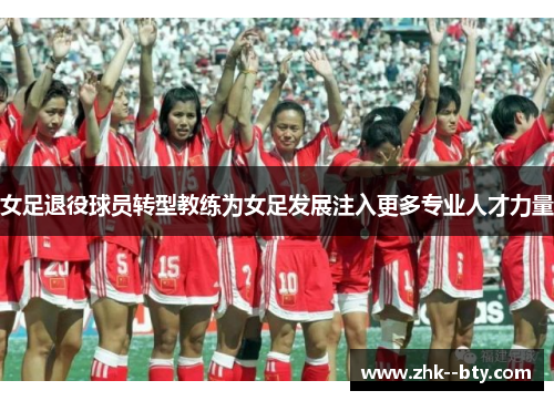 女足退役球员转型教练为女足发展注入更多专业人才力量 女足退役球员转型教练为女足发展注入更多专业人才力量