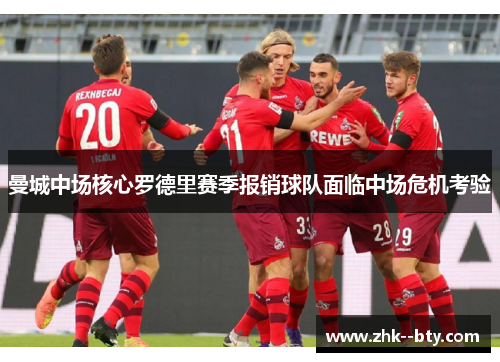 曼城中场核心罗德里赛季报销球队面临中场危机考验 曼城中场核心罗德里赛季报销球队面临中场危机考验