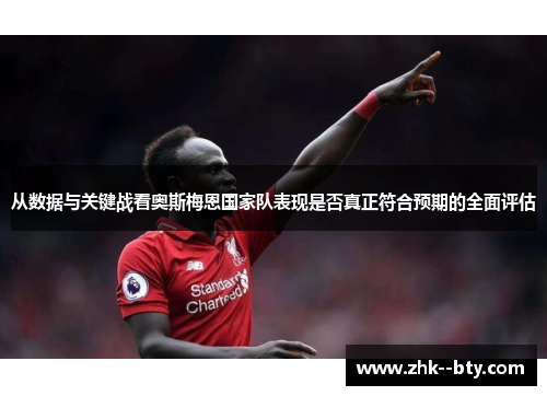 从数据与关键战看奥斯梅恩国家队表现是否真正符合预期的全面评估 从数据与关键战看奥斯梅恩国家队表现是否真正符合预期的全面评估