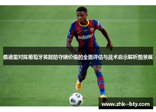 佩德里对阵葡萄牙英超防守端价值的全面评估与战术启示解析前景展 佩德里对阵葡萄牙英超防守端价值的全面评估与战术启示解析前景展