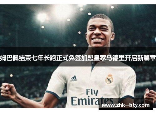 姆巴佩结束七年长跑正式免签加盟皇家马德里开启新篇章 姆巴佩结束七年长跑正式免签加盟皇家马德里开启新篇章