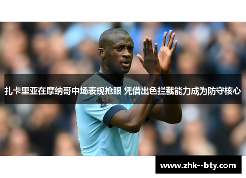 扎卡里亚在摩纳哥中场表现抢眼 凭借出色拦截能力成为防守核心 扎卡里亚在摩纳哥中场表现抢眼 凭借出色拦截能力成为防守核心