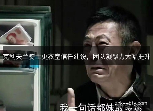 克利夫兰骑士更衣室信任建设，团队凝聚力大幅提升